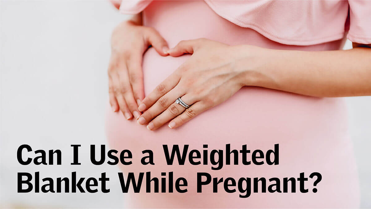 Can I Use a Weighted Blanket While Pregnant?