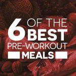 Pre Workout Nutrition: 6 Of The Best Pre Workout Meals You Need To Know