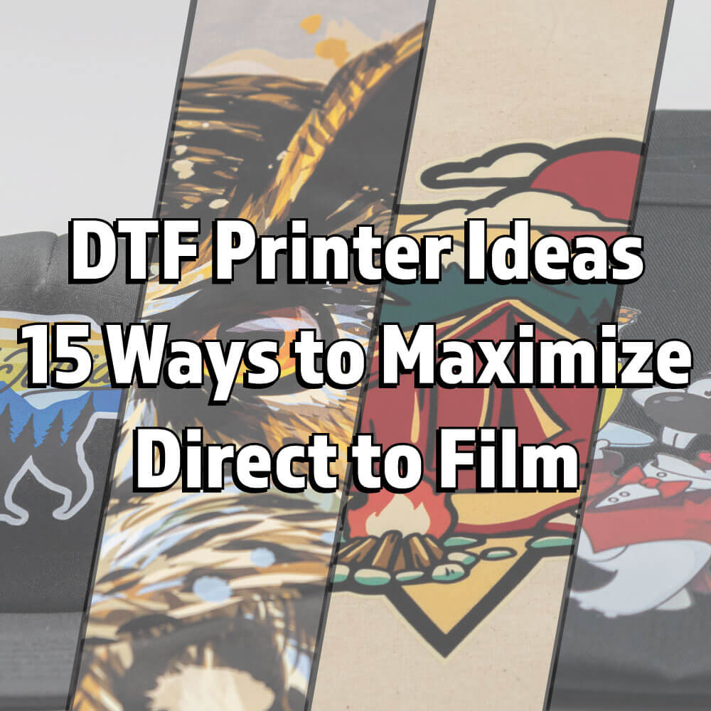 DTF Printer Ideas - 15 Ways to Maximize Direct to Film