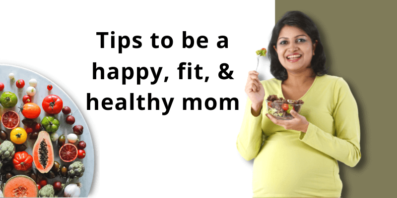 10 Useful Tips to be a Healthy Mom (Foods to Eat & Avoid)