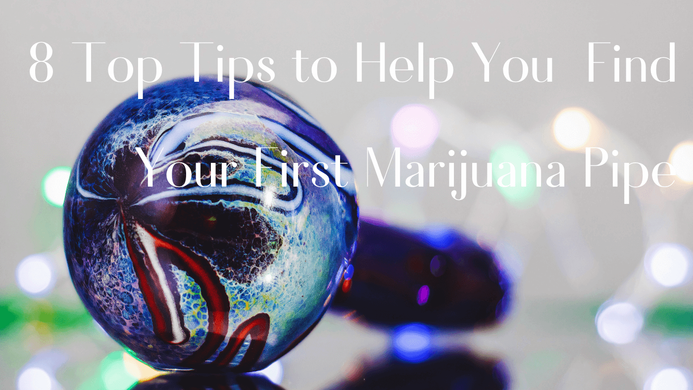 8 Top Tips to help you find your First Marijuana Pipe