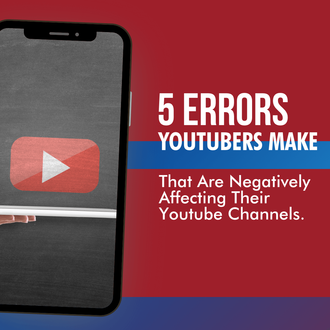 5 Errors Youtubers Make That Are Negatively Affecting Their Channels