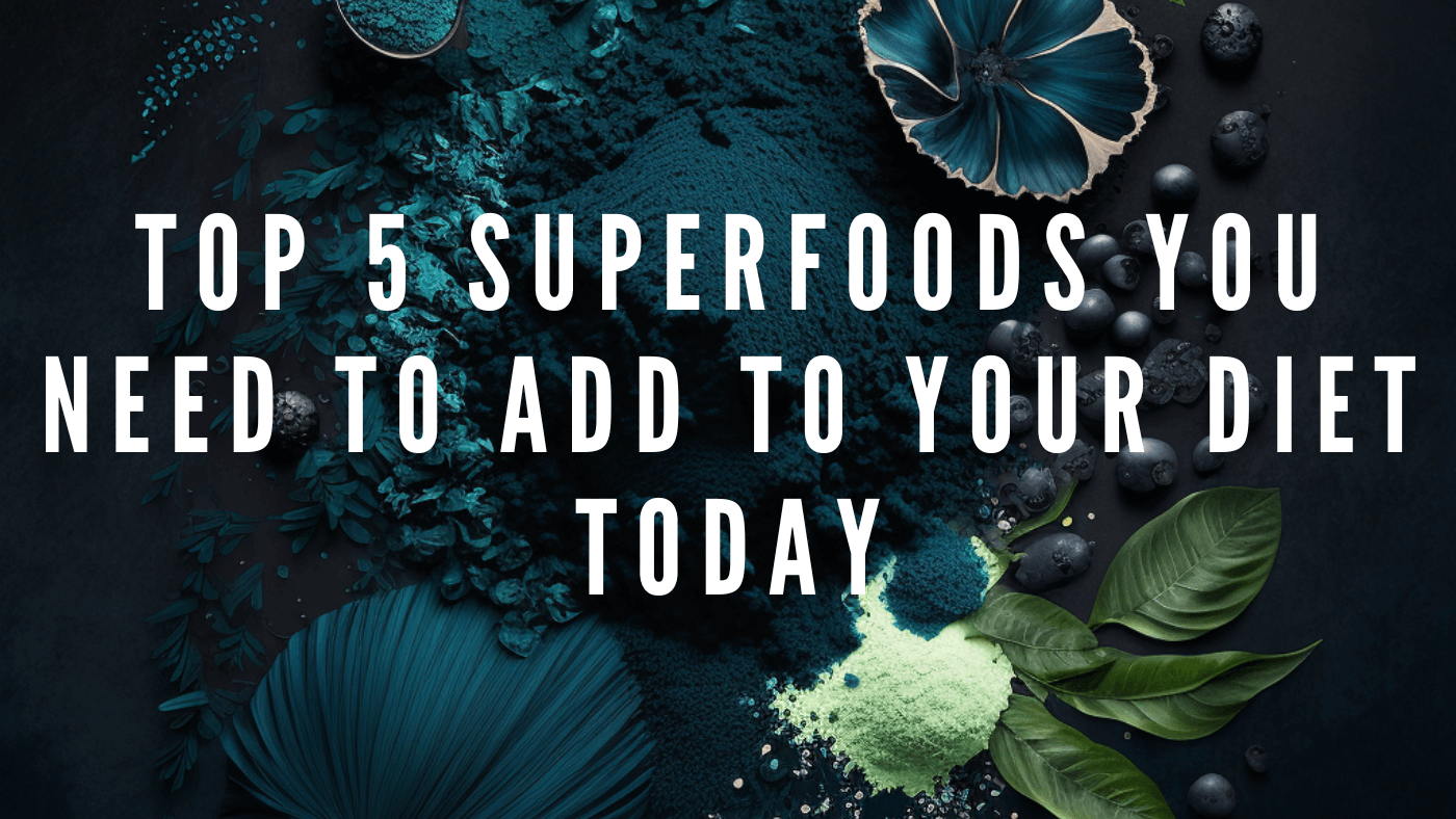 Top 5 Superfoods You Need to Add to Your Diet Today
