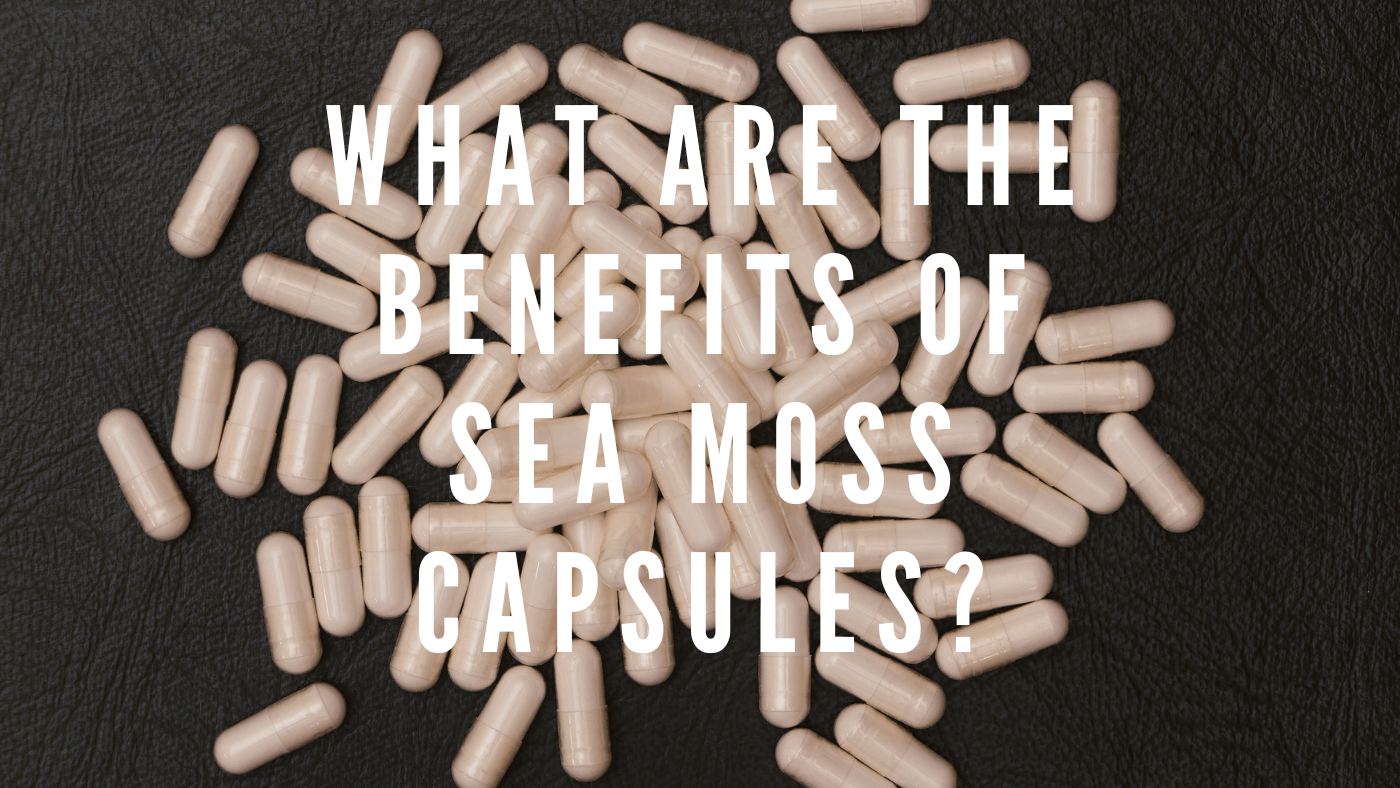 The Benefits of Sea Moss Capsules: A Comprehensive Guide
